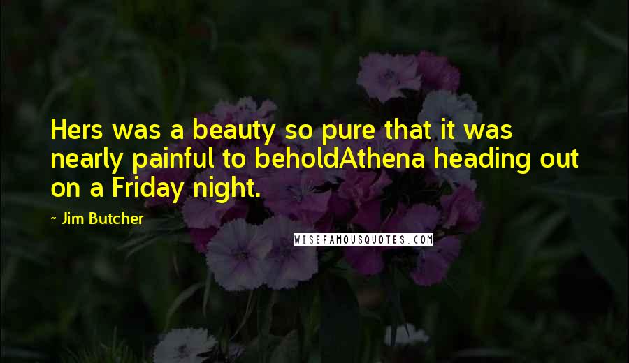 Jim Butcher Quotes: Hers was a beauty so pure that it was nearly painful to beholdAthena heading out on a Friday night.
