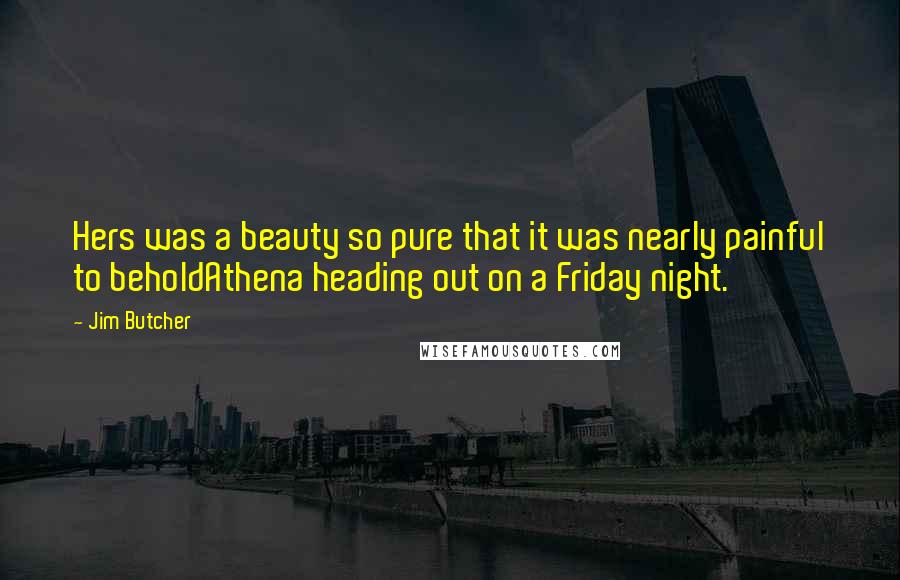 Jim Butcher Quotes: Hers was a beauty so pure that it was nearly painful to beholdAthena heading out on a Friday night.