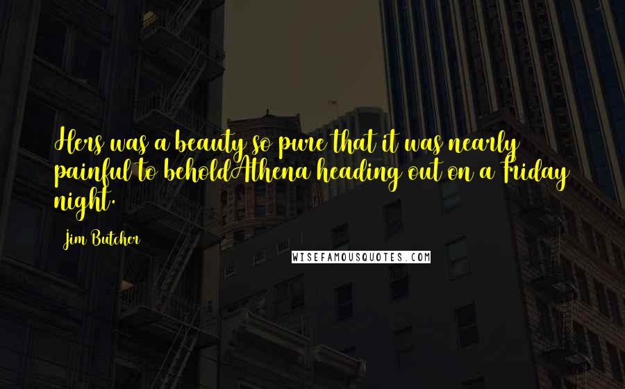 Jim Butcher Quotes: Hers was a beauty so pure that it was nearly painful to beholdAthena heading out on a Friday night.