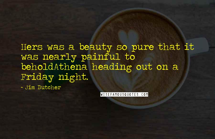 Jim Butcher Quotes: Hers was a beauty so pure that it was nearly painful to beholdAthena heading out on a Friday night.