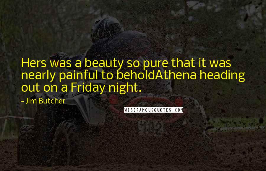 Jim Butcher Quotes: Hers was a beauty so pure that it was nearly painful to beholdAthena heading out on a Friday night.