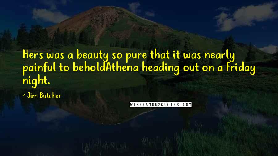 Jim Butcher Quotes: Hers was a beauty so pure that it was nearly painful to beholdAthena heading out on a Friday night.