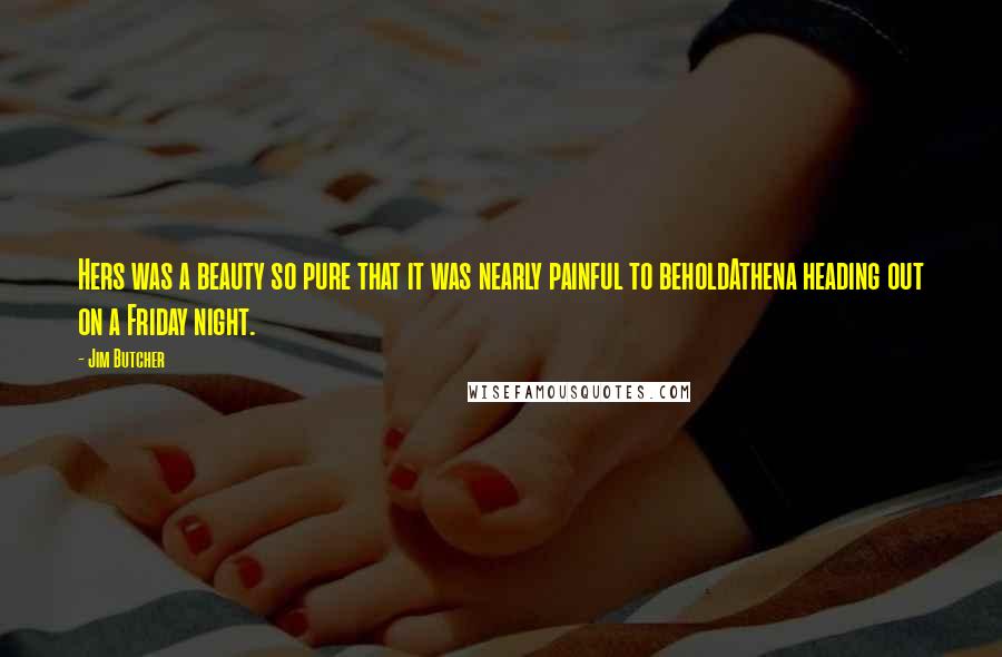 Jim Butcher Quotes: Hers was a beauty so pure that it was nearly painful to beholdAthena heading out on a Friday night.