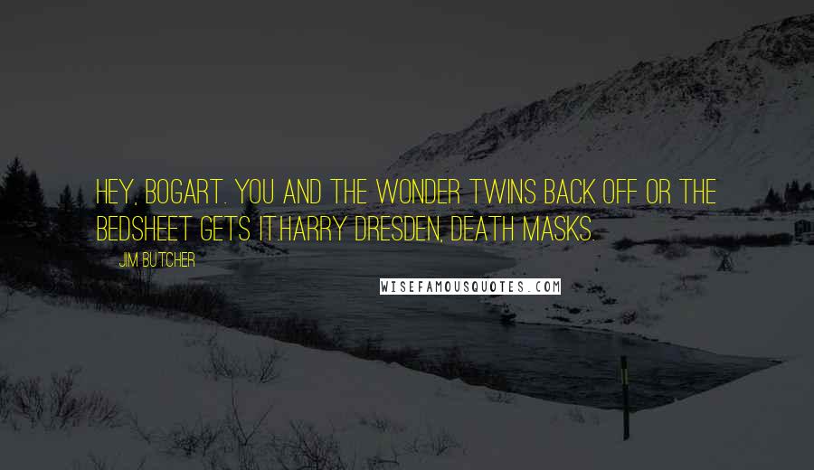 Jim Butcher Quotes: Hey, Bogart. You and the wonder twins back off or the bedsheet gets it.Harry Dresden, Death Masks.