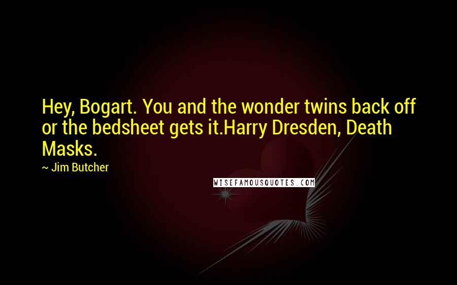 Jim Butcher Quotes: Hey, Bogart. You and the wonder twins back off or the bedsheet gets it.Harry Dresden, Death Masks.