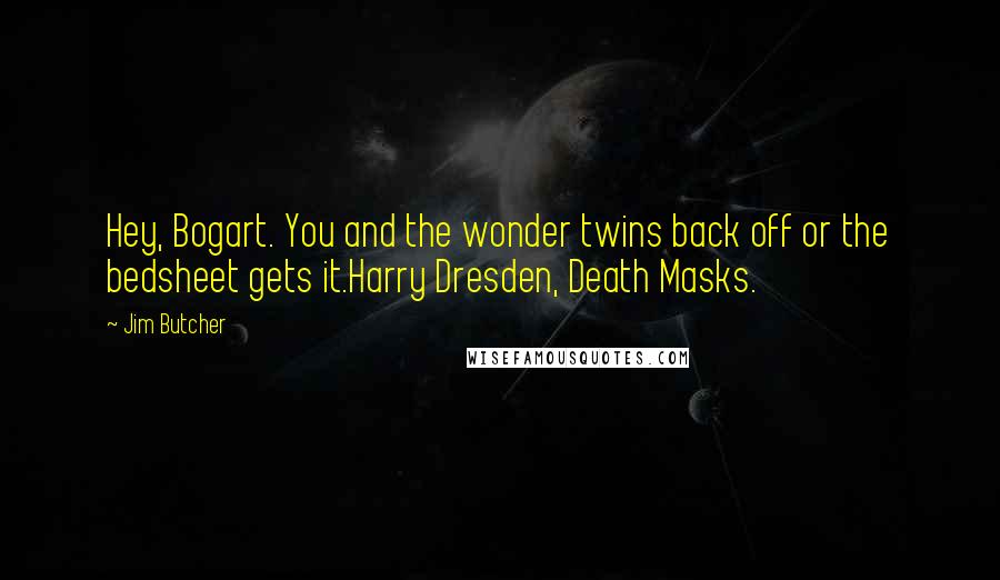 Jim Butcher Quotes: Hey, Bogart. You and the wonder twins back off or the bedsheet gets it.Harry Dresden, Death Masks.