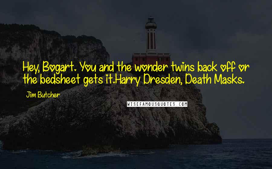 Jim Butcher Quotes: Hey, Bogart. You and the wonder twins back off or the bedsheet gets it.Harry Dresden, Death Masks.