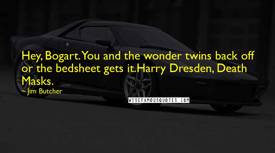 Jim Butcher Quotes: Hey, Bogart. You and the wonder twins back off or the bedsheet gets it.Harry Dresden, Death Masks.