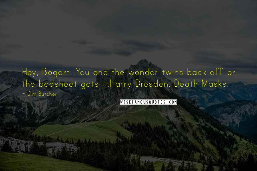 Jim Butcher Quotes: Hey, Bogart. You and the wonder twins back off or the bedsheet gets it.Harry Dresden, Death Masks.