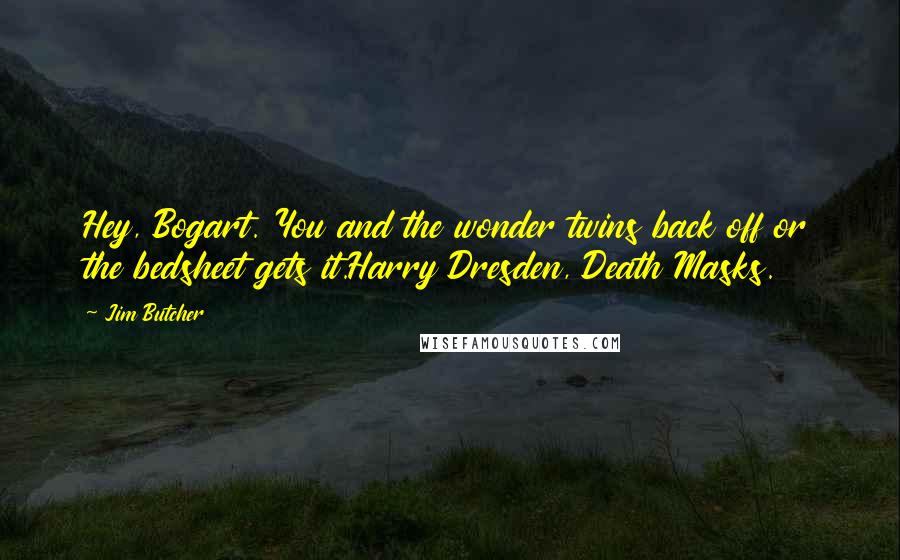 Jim Butcher Quotes: Hey, Bogart. You and the wonder twins back off or the bedsheet gets it.Harry Dresden, Death Masks.
