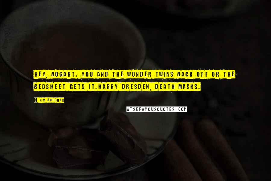 Jim Butcher Quotes: Hey, Bogart. You and the wonder twins back off or the bedsheet gets it.Harry Dresden, Death Masks.