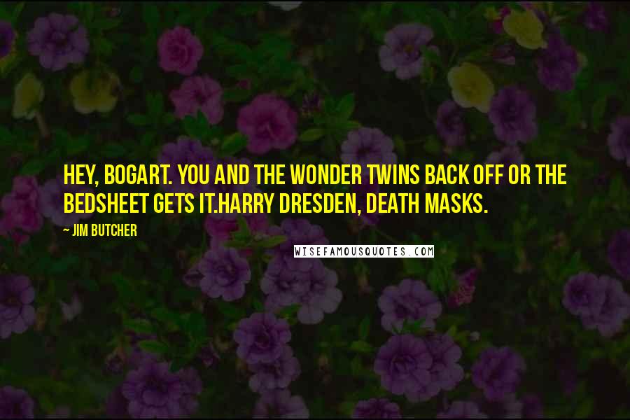 Jim Butcher Quotes: Hey, Bogart. You and the wonder twins back off or the bedsheet gets it.Harry Dresden, Death Masks.