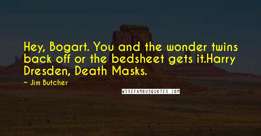 Jim Butcher Quotes: Hey, Bogart. You and the wonder twins back off or the bedsheet gets it.Harry Dresden, Death Masks.