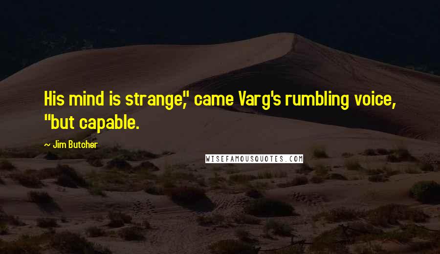 Jim Butcher Quotes: His mind is strange," came Varg's rumbling voice, "but capable.