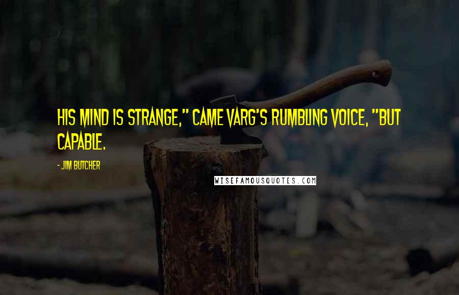 Jim Butcher Quotes: His mind is strange," came Varg's rumbling voice, "but capable.