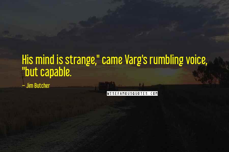 Jim Butcher Quotes: His mind is strange," came Varg's rumbling voice, "but capable.