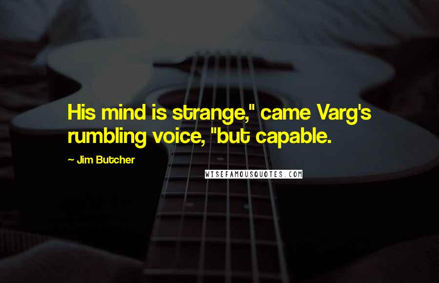 Jim Butcher Quotes: His mind is strange," came Varg's rumbling voice, "but capable.