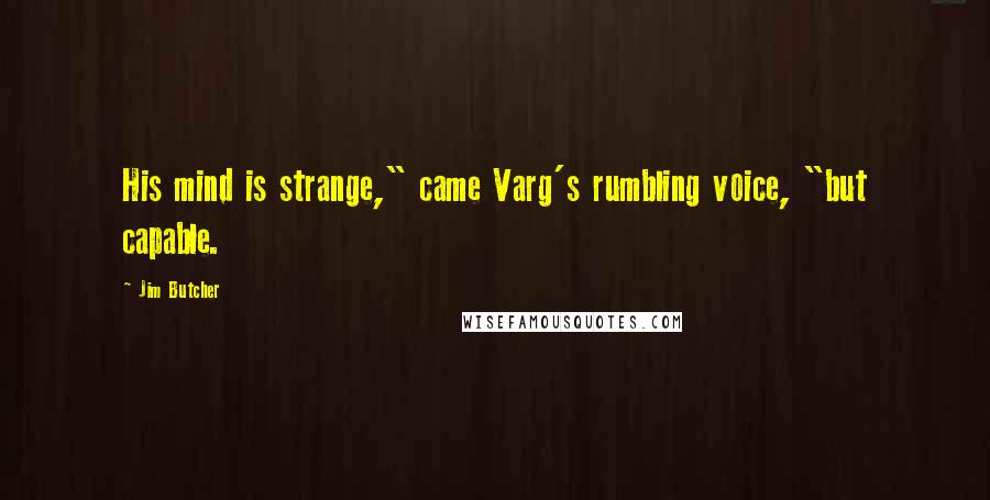 Jim Butcher Quotes: His mind is strange," came Varg's rumbling voice, "but capable.