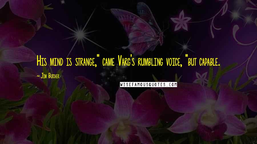 Jim Butcher Quotes: His mind is strange," came Varg's rumbling voice, "but capable.