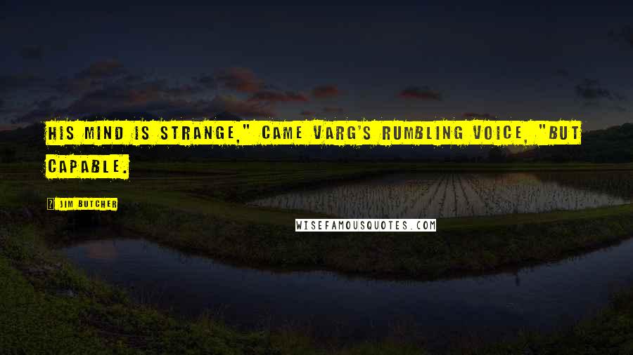 Jim Butcher Quotes: His mind is strange," came Varg's rumbling voice, "but capable.