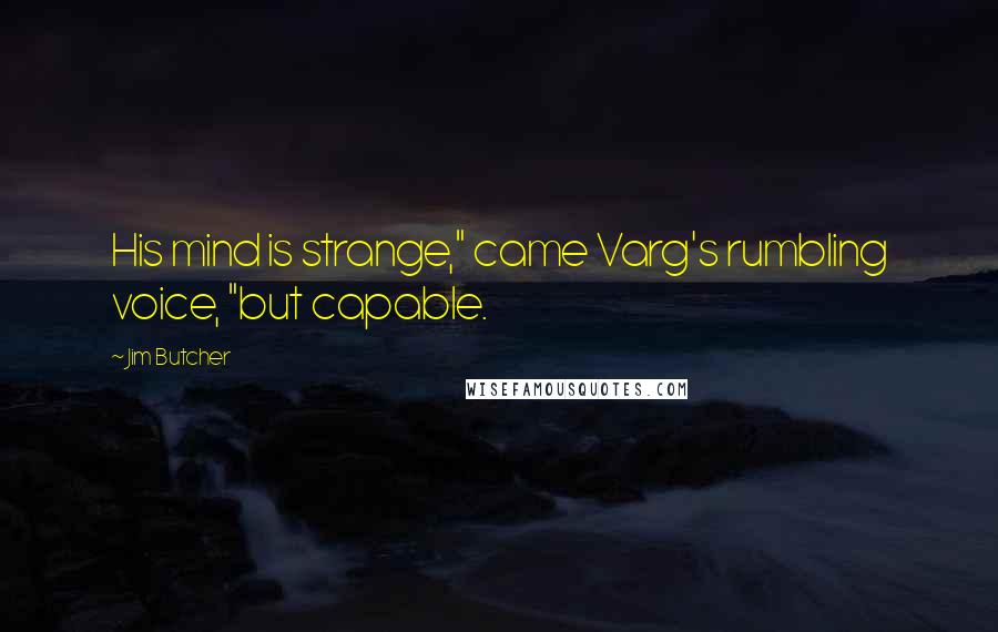 Jim Butcher Quotes: His mind is strange," came Varg's rumbling voice, "but capable.