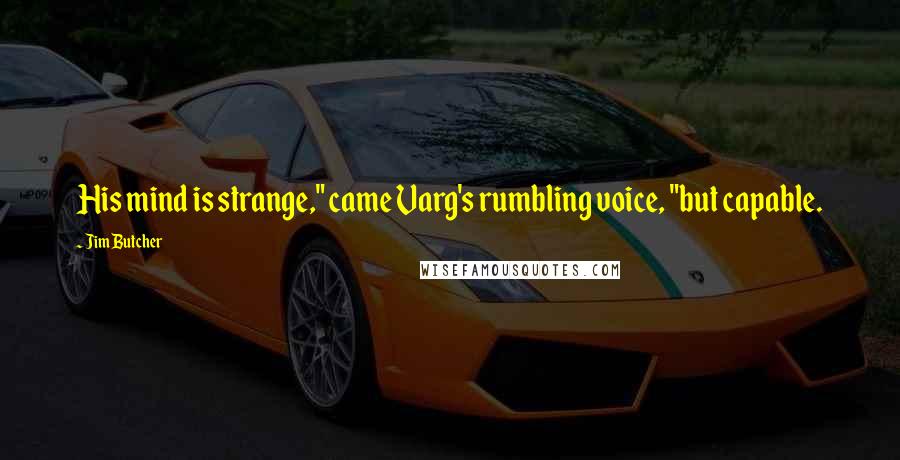 Jim Butcher Quotes: His mind is strange," came Varg's rumbling voice, "but capable.