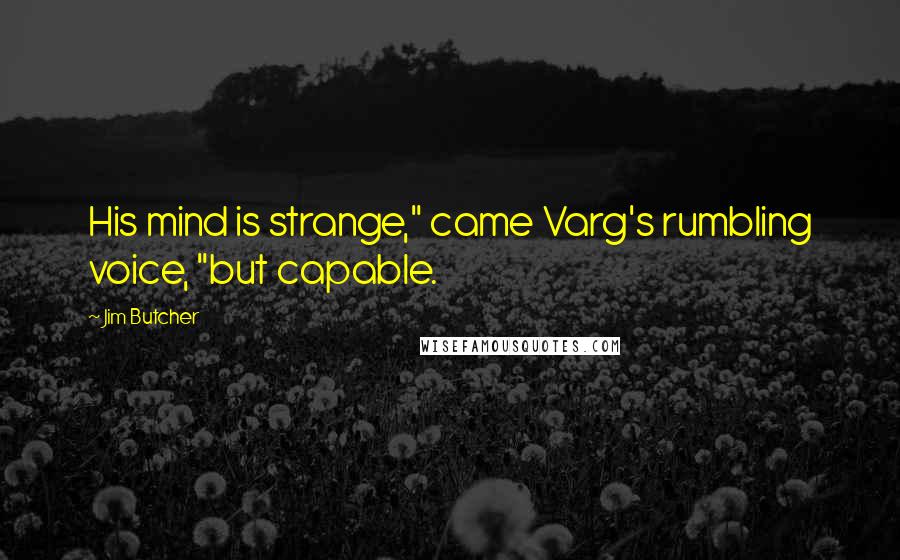 Jim Butcher Quotes: His mind is strange," came Varg's rumbling voice, "but capable.