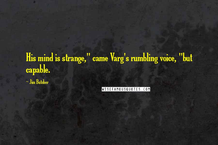 Jim Butcher Quotes: His mind is strange," came Varg's rumbling voice, "but capable.