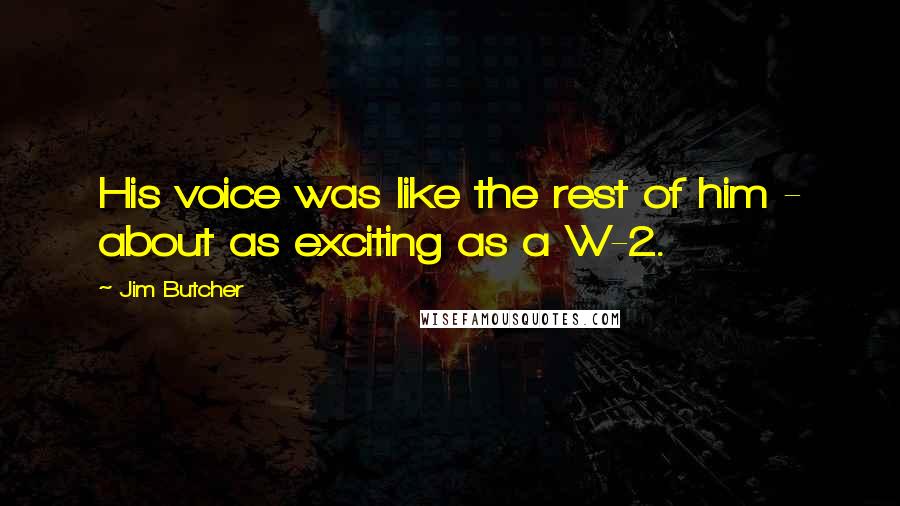Jim Butcher Quotes: His voice was like the rest of him - about as exciting as a W-2.