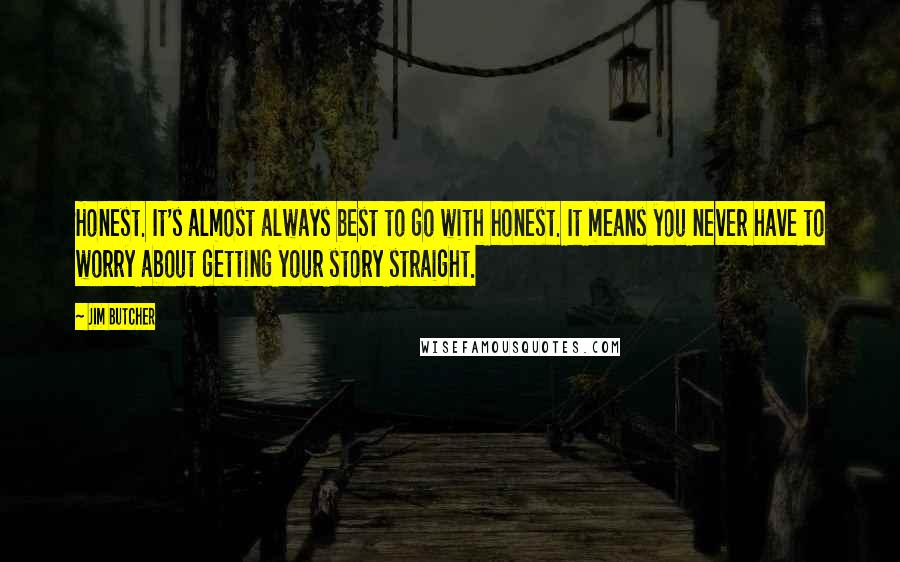 Jim Butcher Quotes: Honest. It's almost always best to go with honest. It means you never have to worry about getting your story straight.