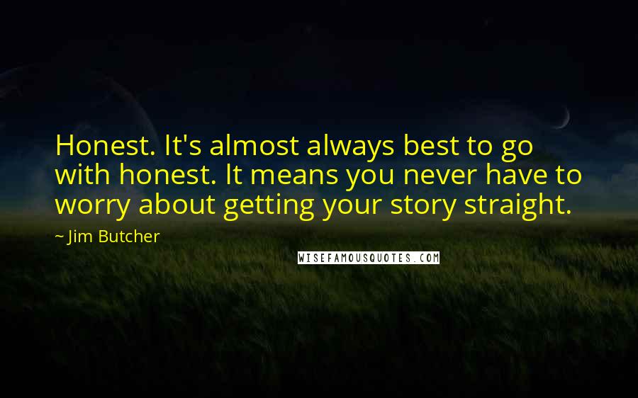 Jim Butcher Quotes: Honest. It's almost always best to go with honest. It means you never have to worry about getting your story straight.
