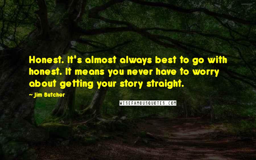 Jim Butcher Quotes: Honest. It's almost always best to go with honest. It means you never have to worry about getting your story straight.