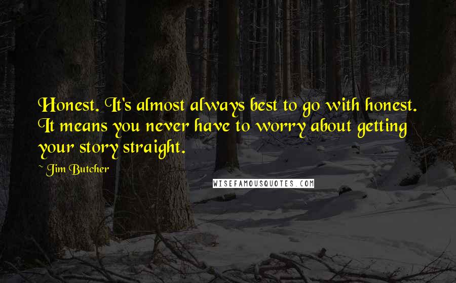 Jim Butcher Quotes: Honest. It's almost always best to go with honest. It means you never have to worry about getting your story straight.