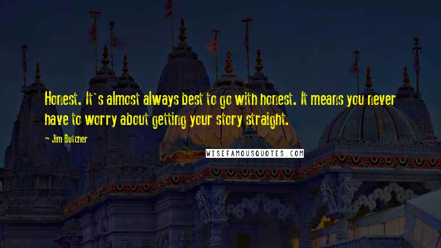 Jim Butcher Quotes: Honest. It's almost always best to go with honest. It means you never have to worry about getting your story straight.