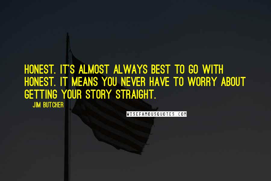 Jim Butcher Quotes: Honest. It's almost always best to go with honest. It means you never have to worry about getting your story straight.