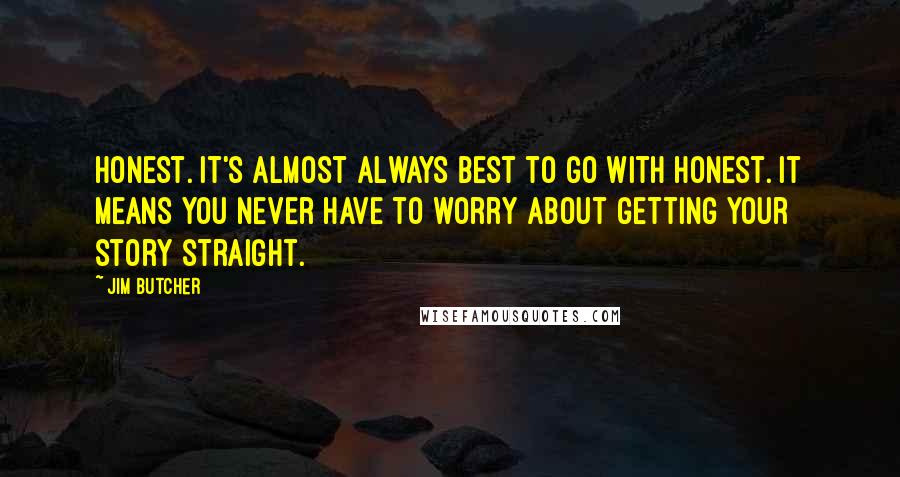 Jim Butcher Quotes: Honest. It's almost always best to go with honest. It means you never have to worry about getting your story straight.