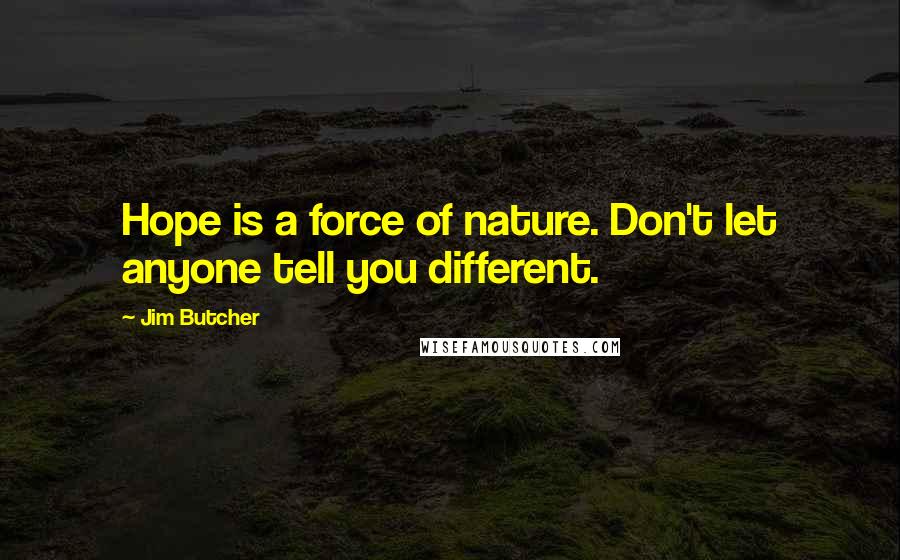 Jim Butcher Quotes: Hope is a force of nature. Don't let anyone tell you different.