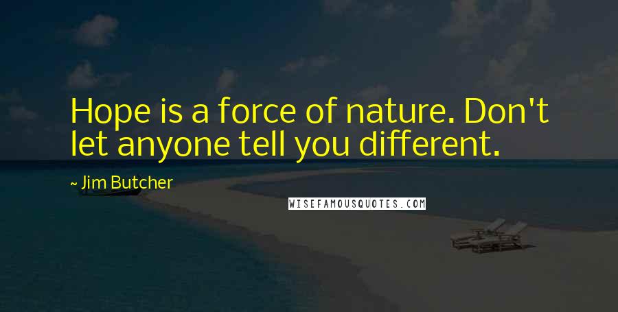 Jim Butcher Quotes: Hope is a force of nature. Don't let anyone tell you different.