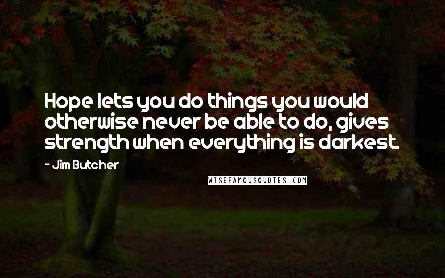 Jim Butcher Quotes: Hope lets you do things you would otherwise never be able to do, gives strength when everything is darkest.