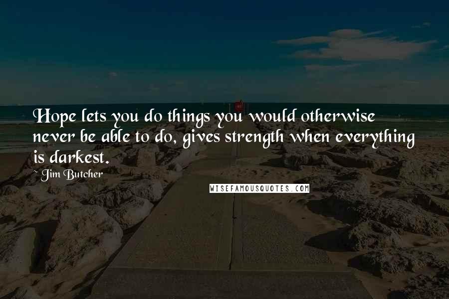 Jim Butcher Quotes: Hope lets you do things you would otherwise never be able to do, gives strength when everything is darkest.