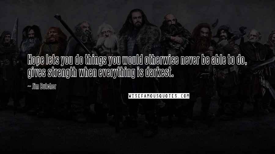 Jim Butcher Quotes: Hope lets you do things you would otherwise never be able to do, gives strength when everything is darkest.