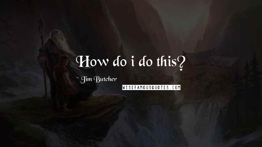 Jim Butcher Quotes: How do i do this?