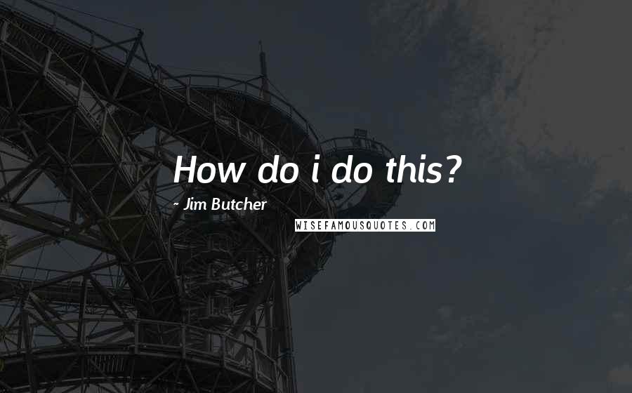 Jim Butcher Quotes: How do i do this?
