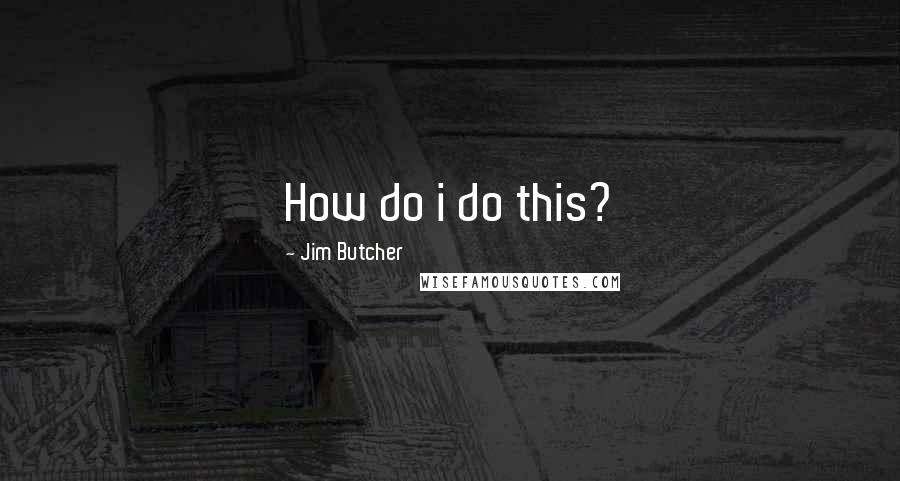 Jim Butcher Quotes: How do i do this?
