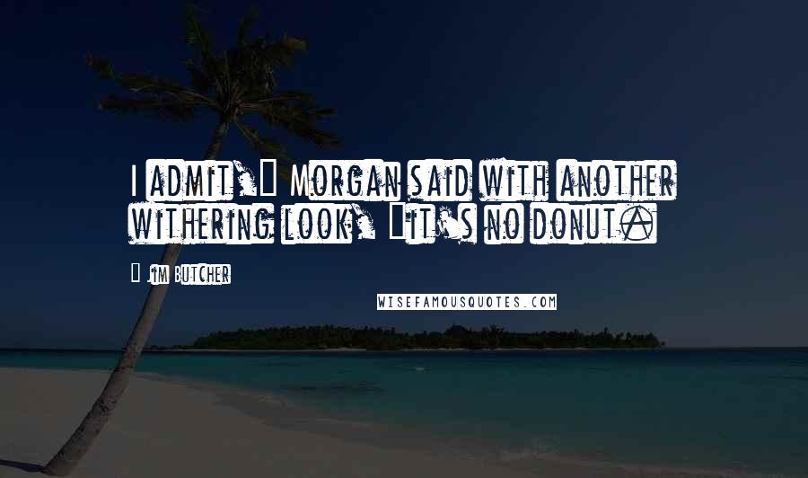 Jim Butcher Quotes: I admit," Morgan said with another withering look, "it's no donut.