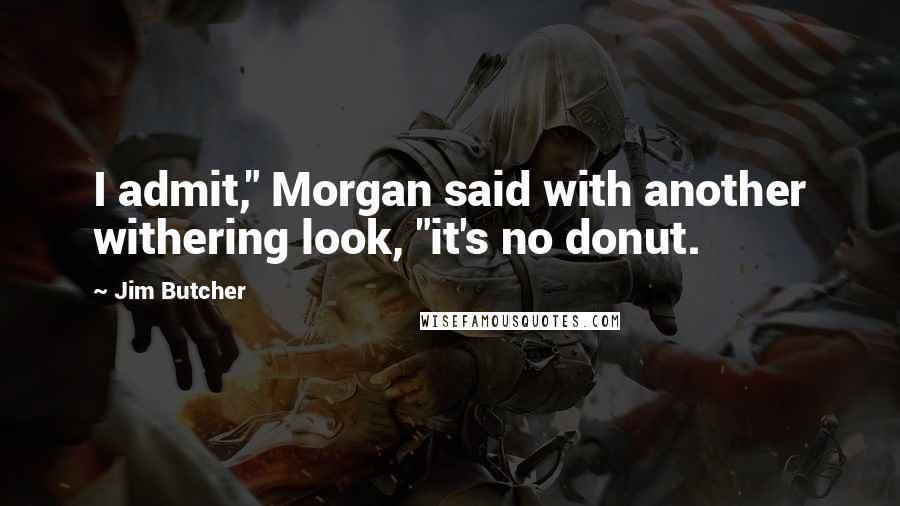 Jim Butcher Quotes: I admit," Morgan said with another withering look, "it's no donut.