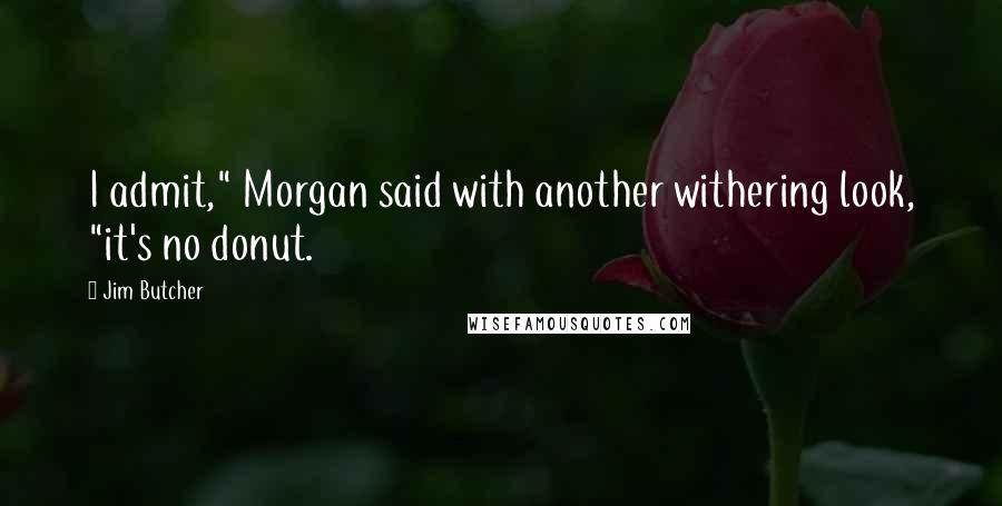 Jim Butcher Quotes: I admit," Morgan said with another withering look, "it's no donut.