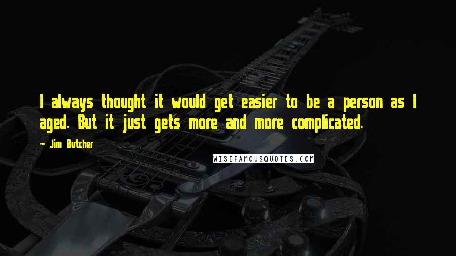 Jim Butcher Quotes: I always thought it would get easier to be a person as I aged. But it just gets more and more complicated.