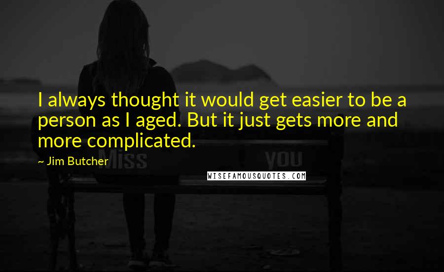 Jim Butcher Quotes: I always thought it would get easier to be a person as I aged. But it just gets more and more complicated.