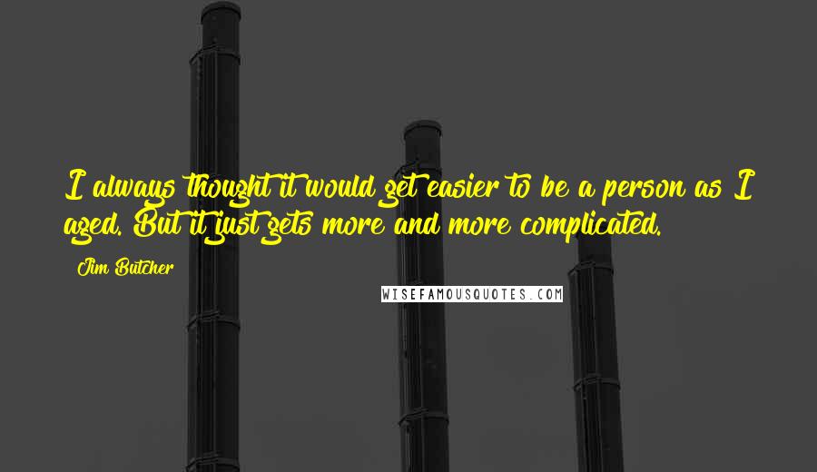 Jim Butcher Quotes: I always thought it would get easier to be a person as I aged. But it just gets more and more complicated.